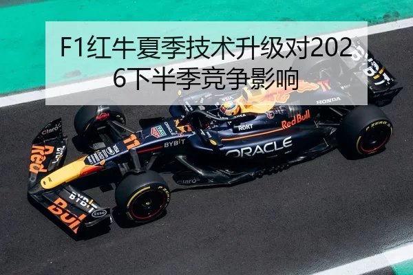 F1红牛夏季技术升级对2026下半季竞争影响
