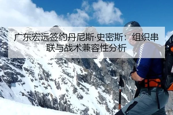 广东宏远签约丹尼斯·史密斯：组织串联与战术兼容性分析